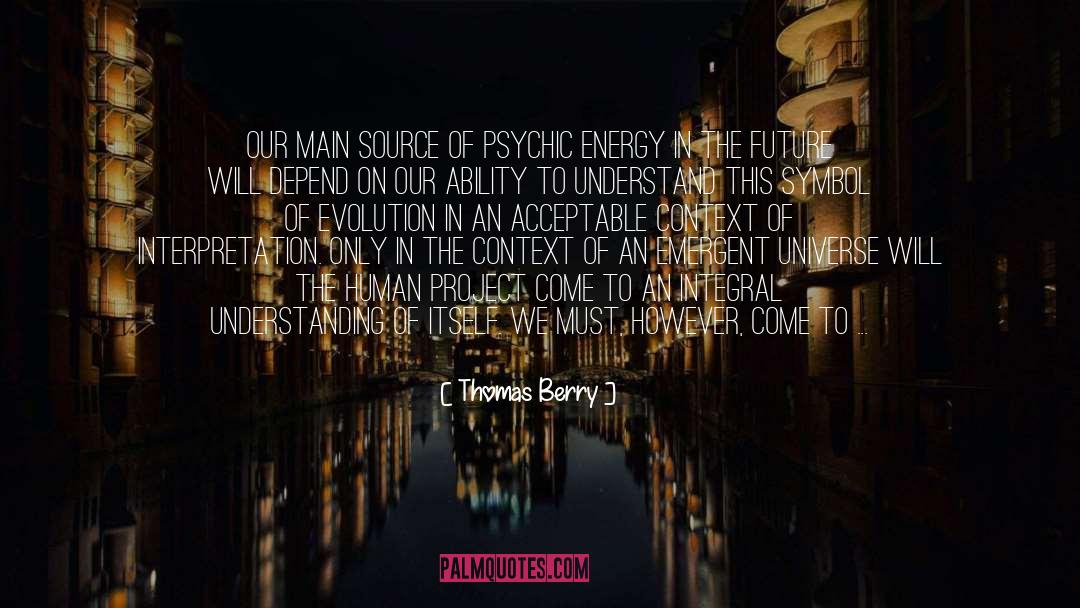 Thomas Berry Quotes: Our main source of psychic