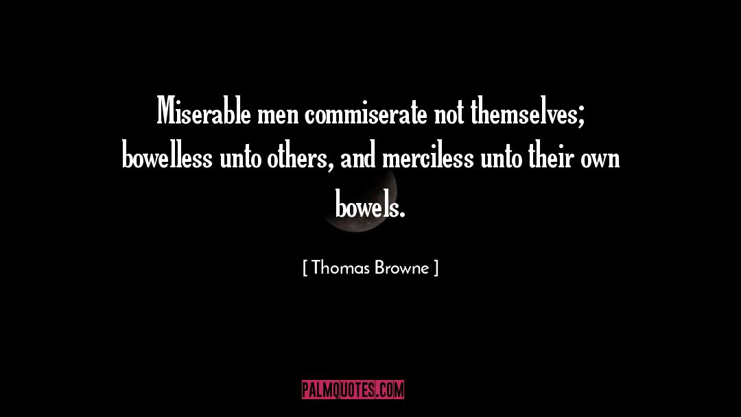 Thomas Browne Quotes: Miserable men commiserate not themselves;