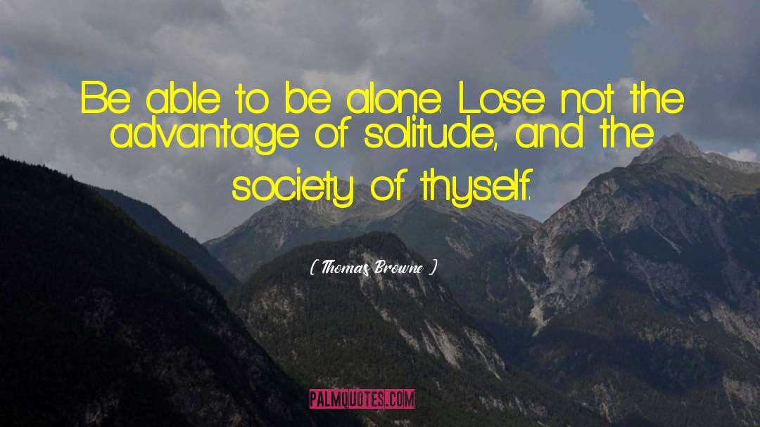 Thomas Browne Quotes: Be able to be alone.