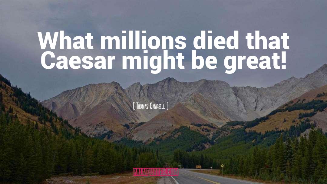 Thomas Campbell Quotes: What millions died that Caesar