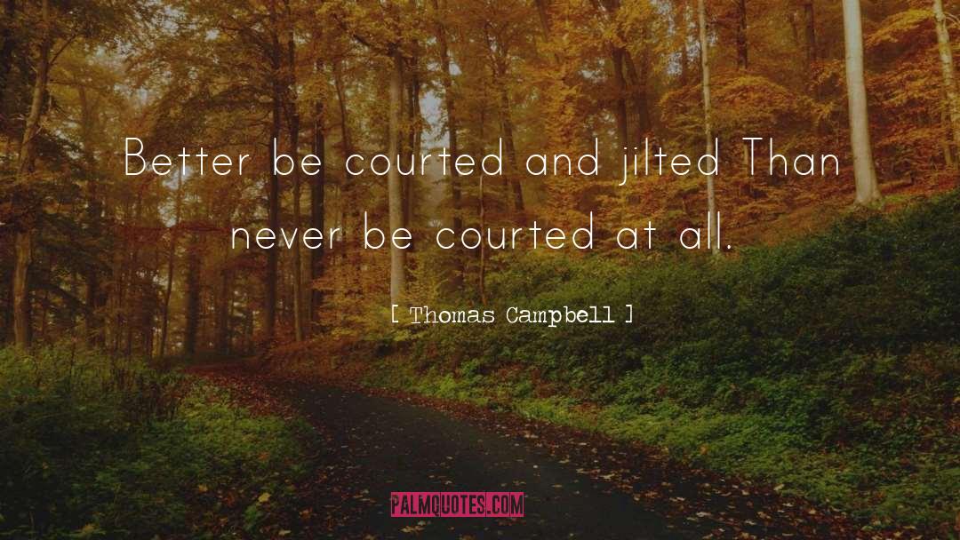Thomas Campbell Quotes: Better be courted and jilted