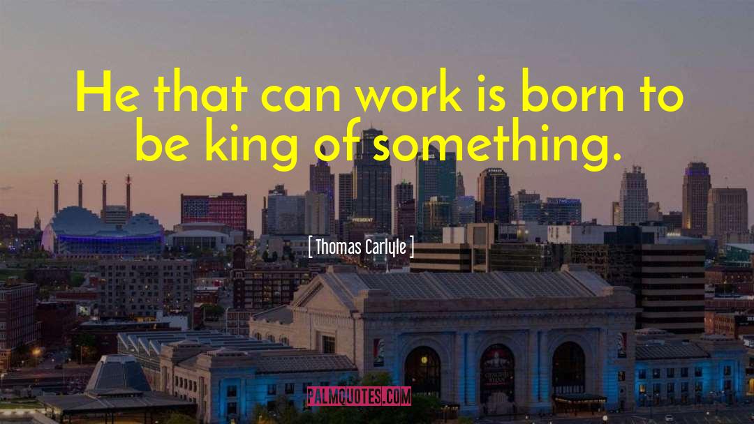 Thomas Carlyle Quotes: He that can work is