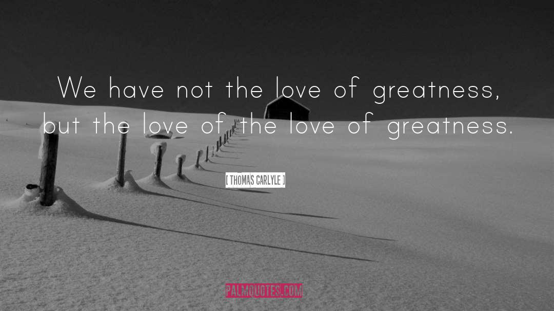 Thomas Carlyle Quotes: We have not the love