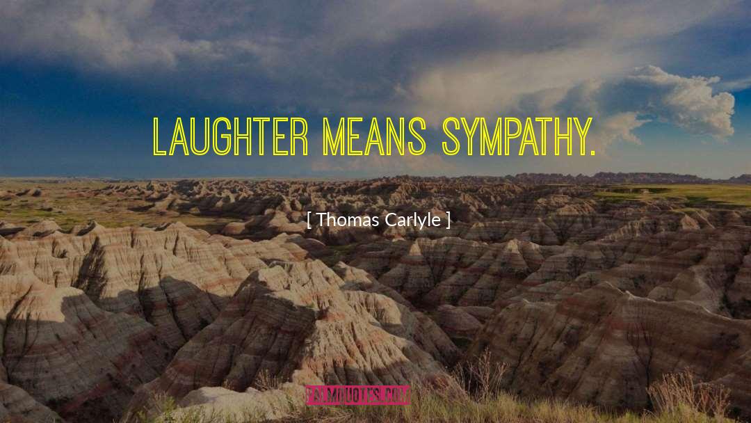 Thomas Carlyle Quotes: Laughter means sympathy.