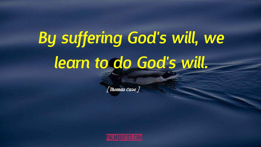 Thomas Case Quotes: By suffering God's will, we