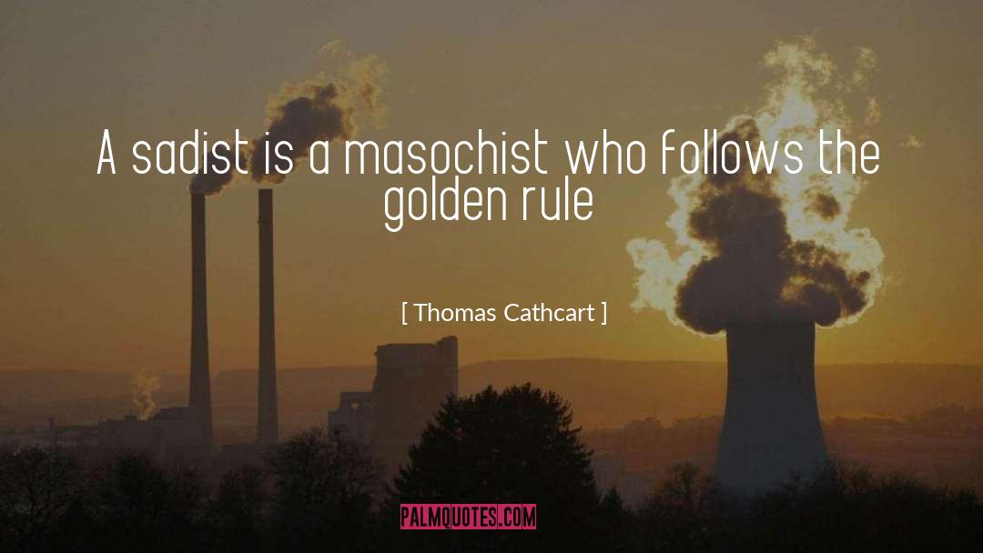 Thomas Cathcart Quotes: A sadist is a masochist