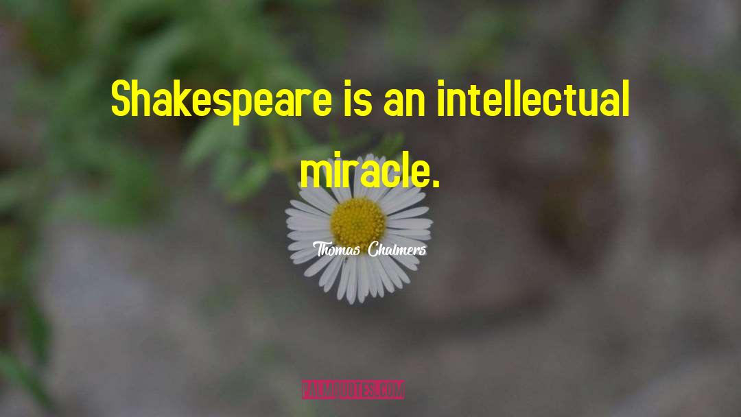 Thomas Chalmers Quotes: Shakespeare is an intellectual miracle.