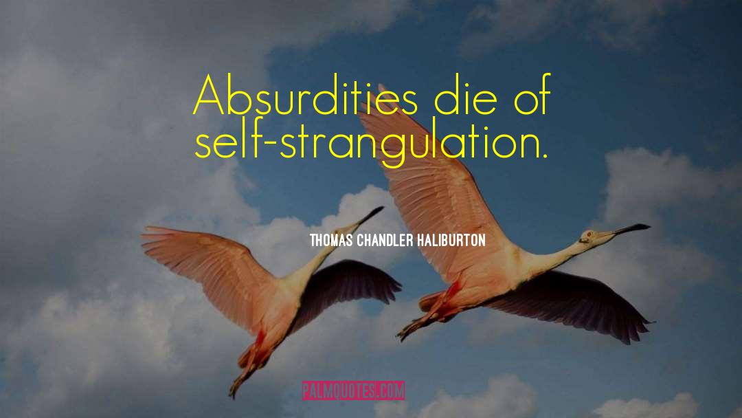 Thomas Chandler Haliburton Quotes: Absurdities die of self-strangulation.