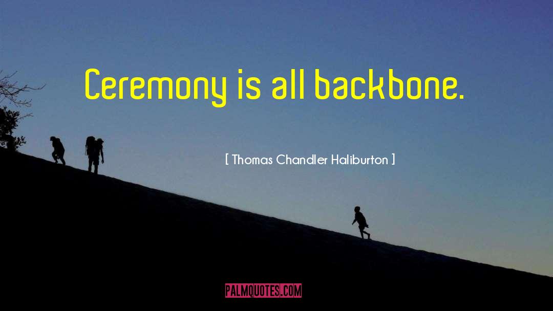 Thomas Chandler Haliburton Quotes: Ceremony is all backbone.