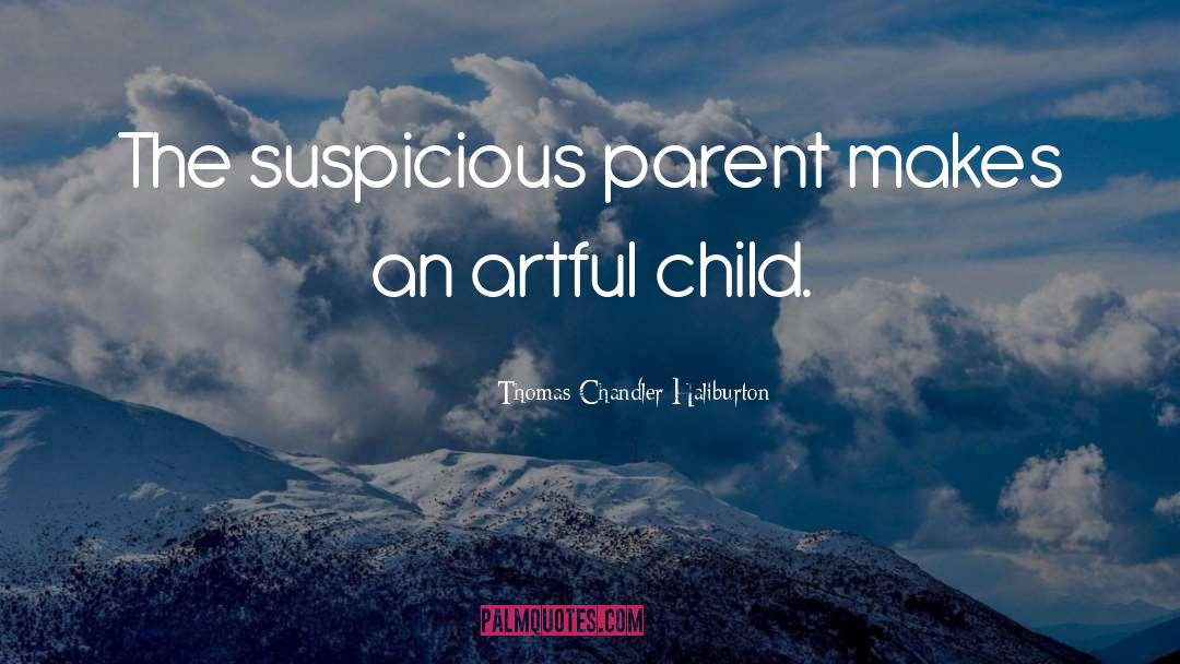 Thomas Chandler Haliburton Quotes: The suspicious parent makes an