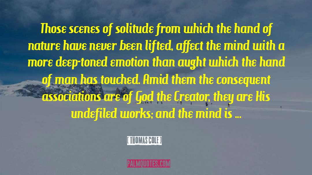 Thomas Cole Quotes: Those scenes of solitude from