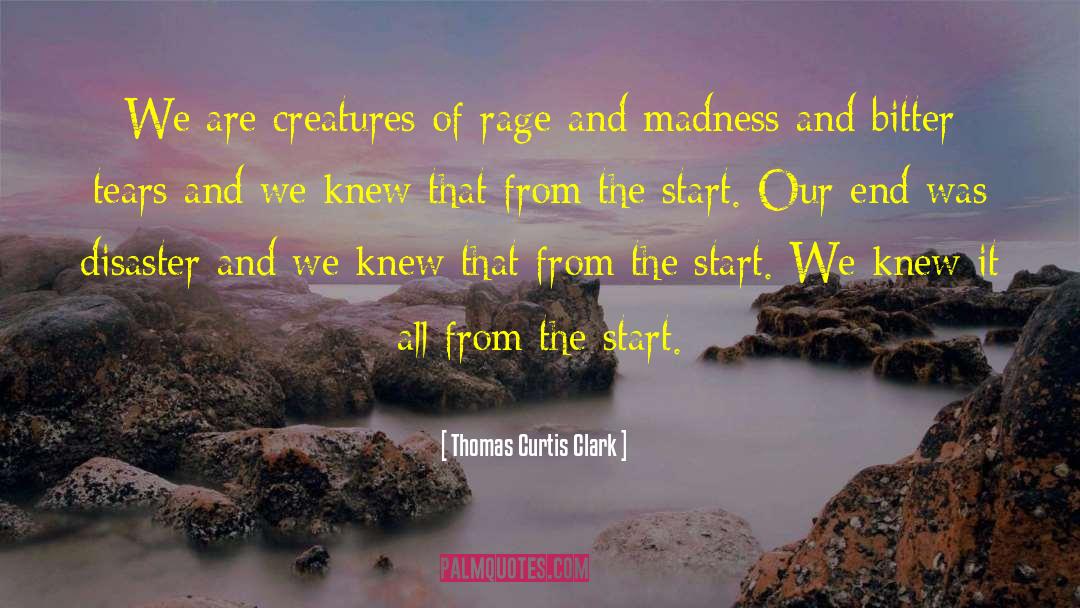 Thomas Curtis Clark Quotes: We are creatures of rage