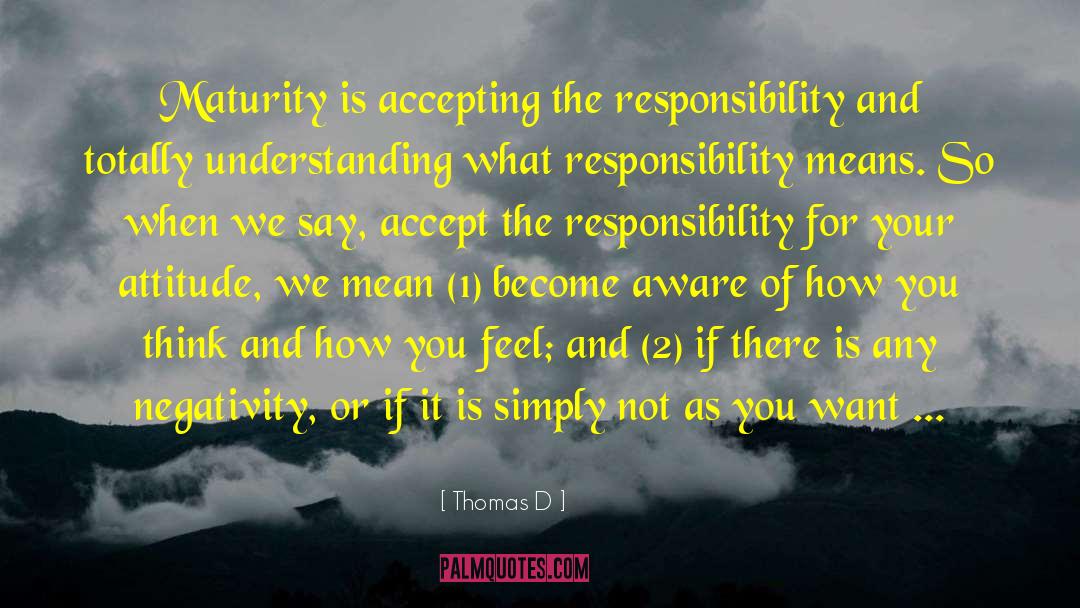 Thomas D Quotes: Maturity is accepting the responsibility