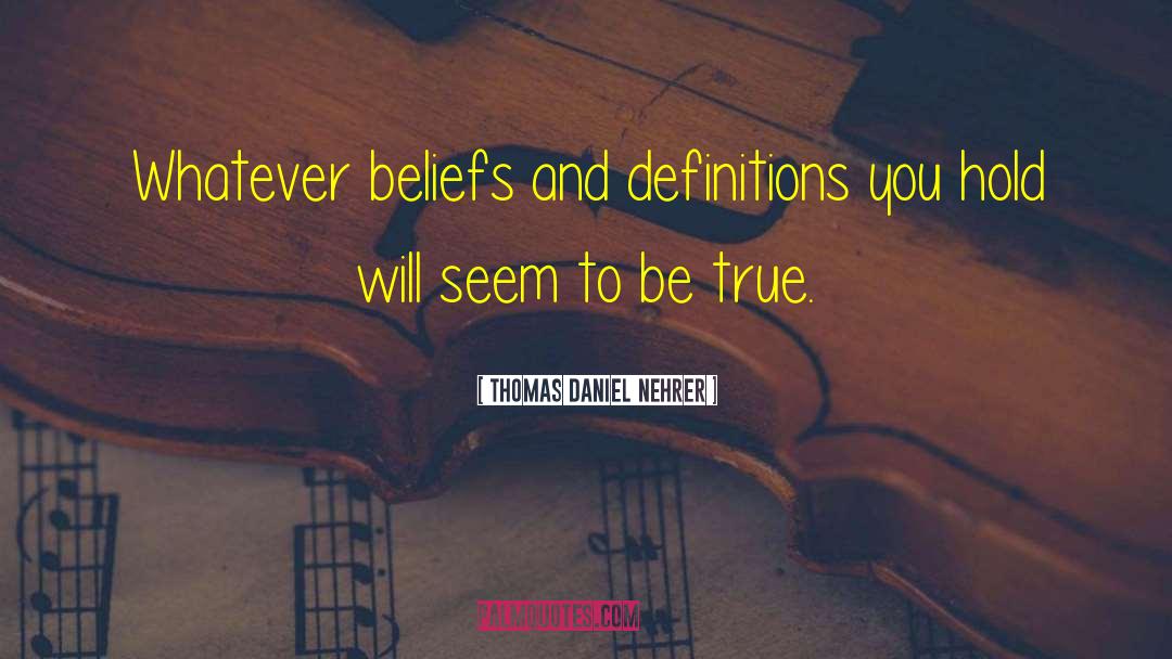 Thomas Daniel Nehrer Quotes: Whatever beliefs and definitions you