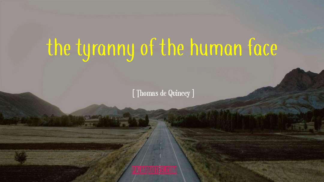 Thomas De Quincey Quotes: the tyranny of the human