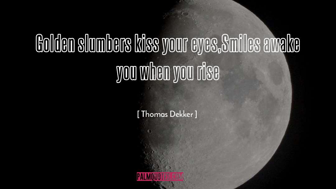 Thomas Dekker Quotes: Golden slumbers kiss your eyes,<br>Smiles