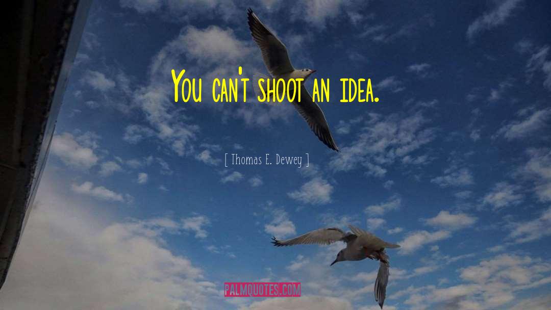 Thomas E. Dewey Quotes: You can't shoot an idea.
