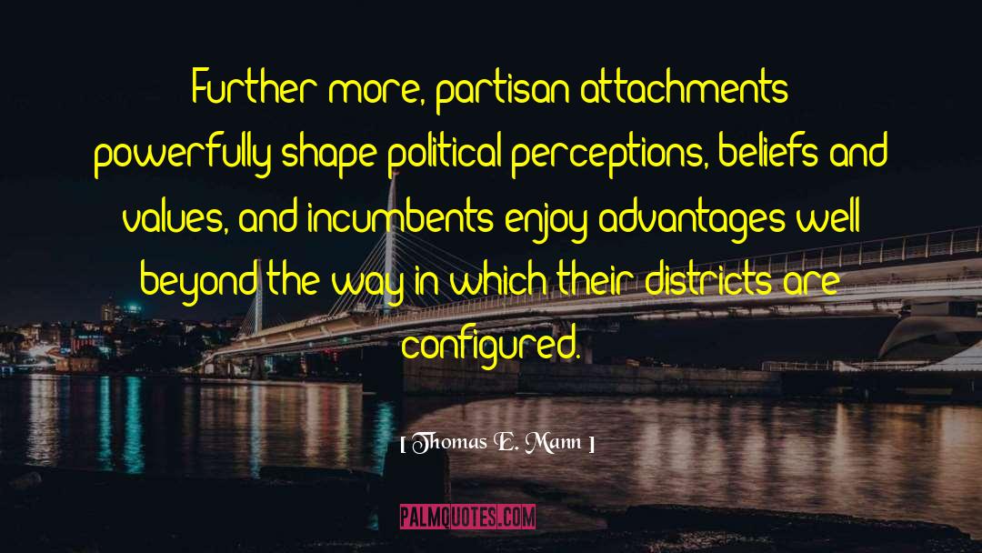 Thomas E. Mann Quotes: Further-more, partisan attachments powerfully shape
