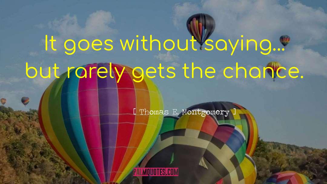 Thomas E. Montgomery Quotes: It goes without saying... but