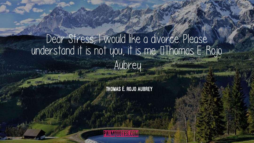 Thomas E. Rojo Aubrey Quotes: Dear Stress, I would like