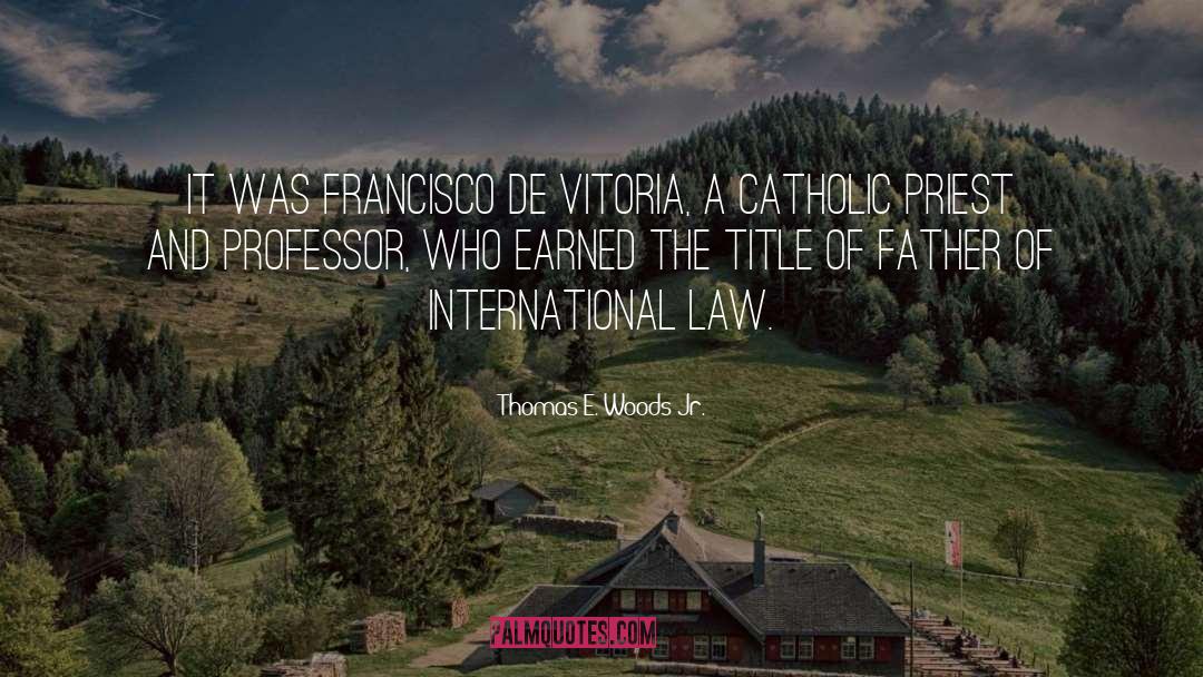 Thomas E. Woods Jr. Quotes: It was Francisco de Vitoria,