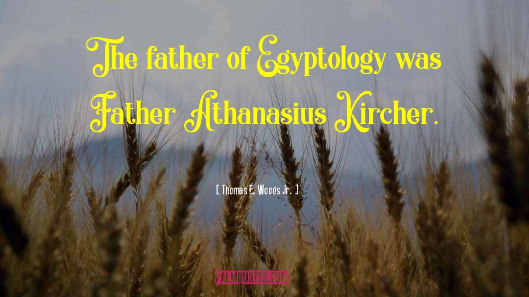 Thomas E. Woods Jr. Quotes: The father of Egyptology was