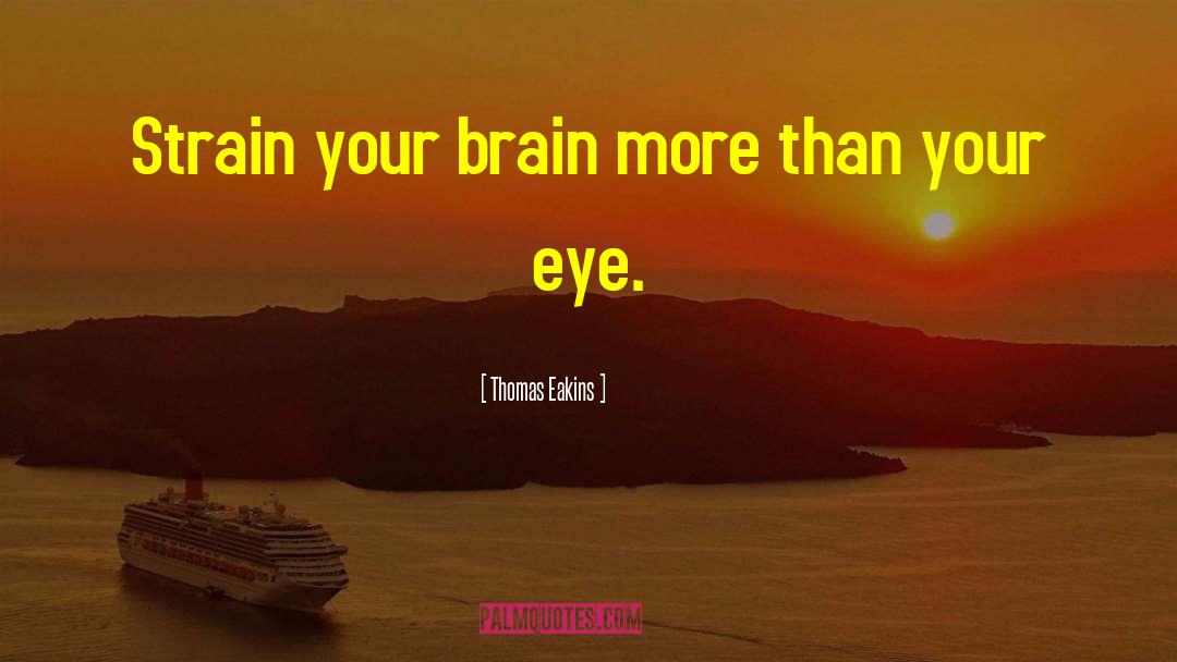 Thomas Eakins Quotes: Strain your brain more than