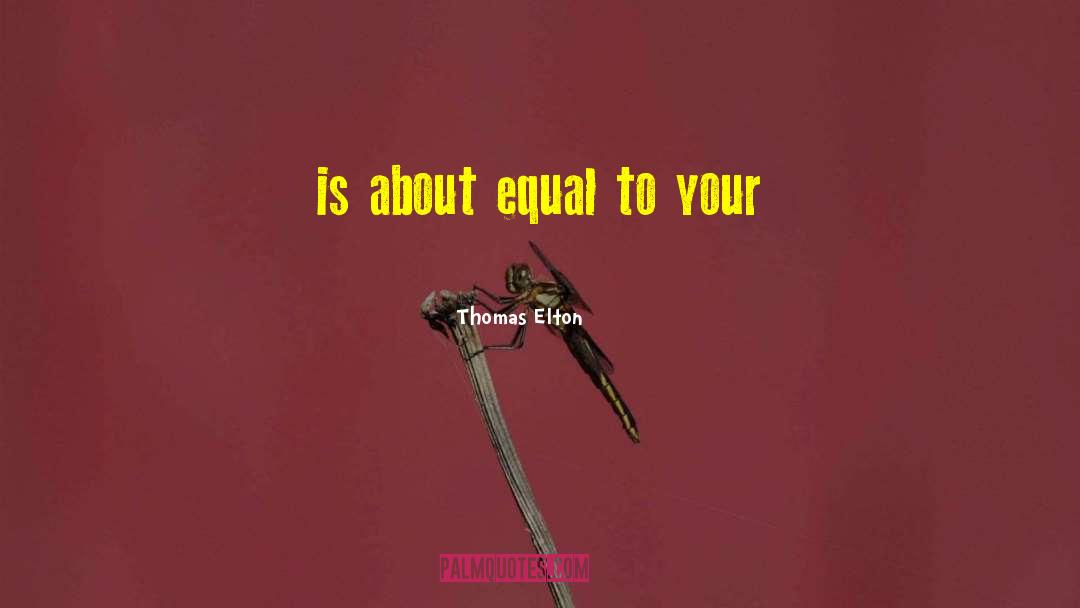 Thomas Elton Quotes: is about equal to your