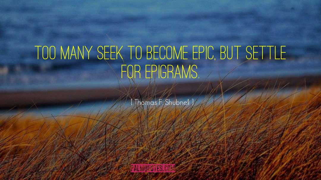 Thomas F. Shubnell Quotes: Too many seek to become