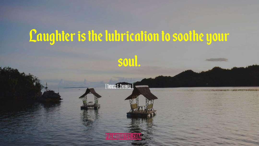Thomas F. Shubnell Quotes: Laughter is the lubrication to