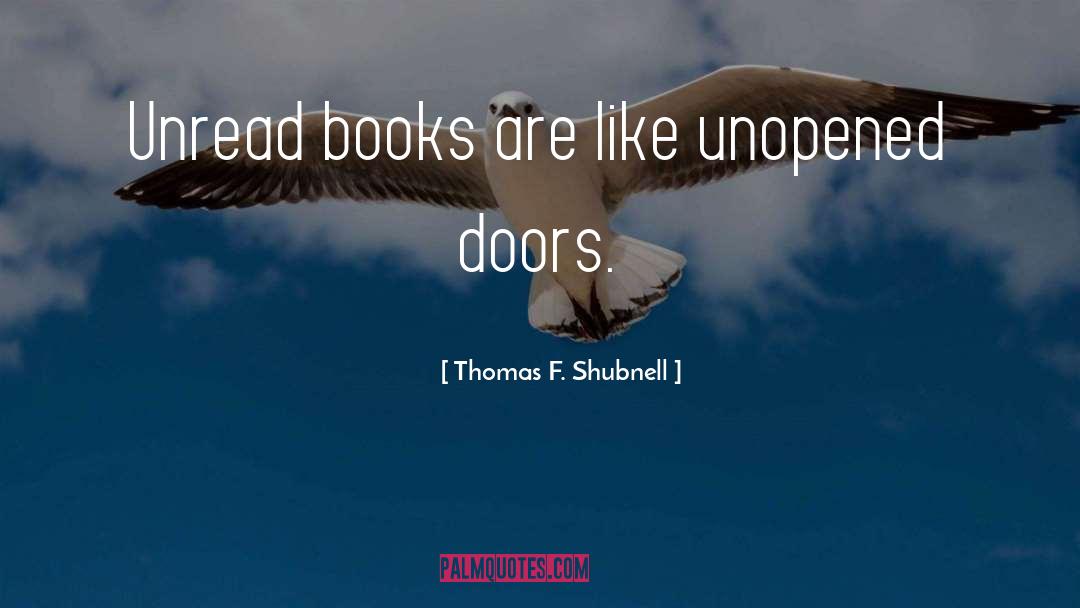Thomas F. Shubnell Quotes: Unread books are like unopened