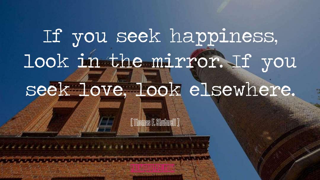 Thomas F. Shubnell Quotes: If you seek happiness, look