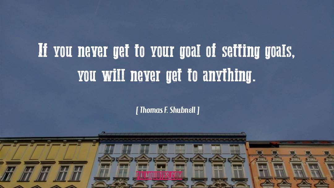 Thomas F. Shubnell Quotes: If you never get to