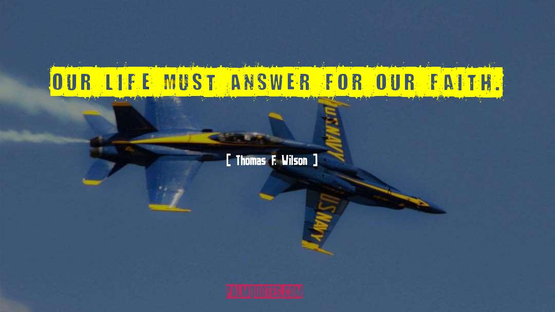 Thomas F. Wilson Quotes: Our life must answer for
