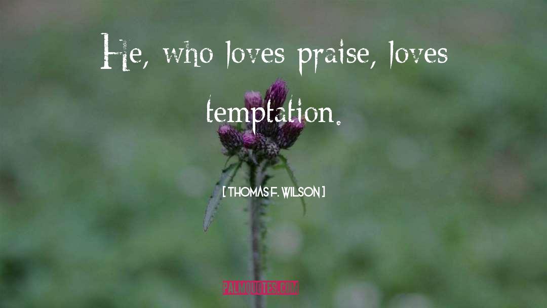 Thomas F. Wilson Quotes: He, who loves praise, loves