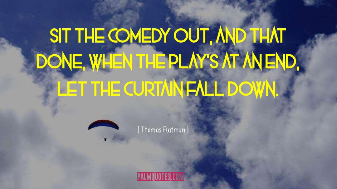 Thomas Flatman Quotes: Sit the comedy out, and