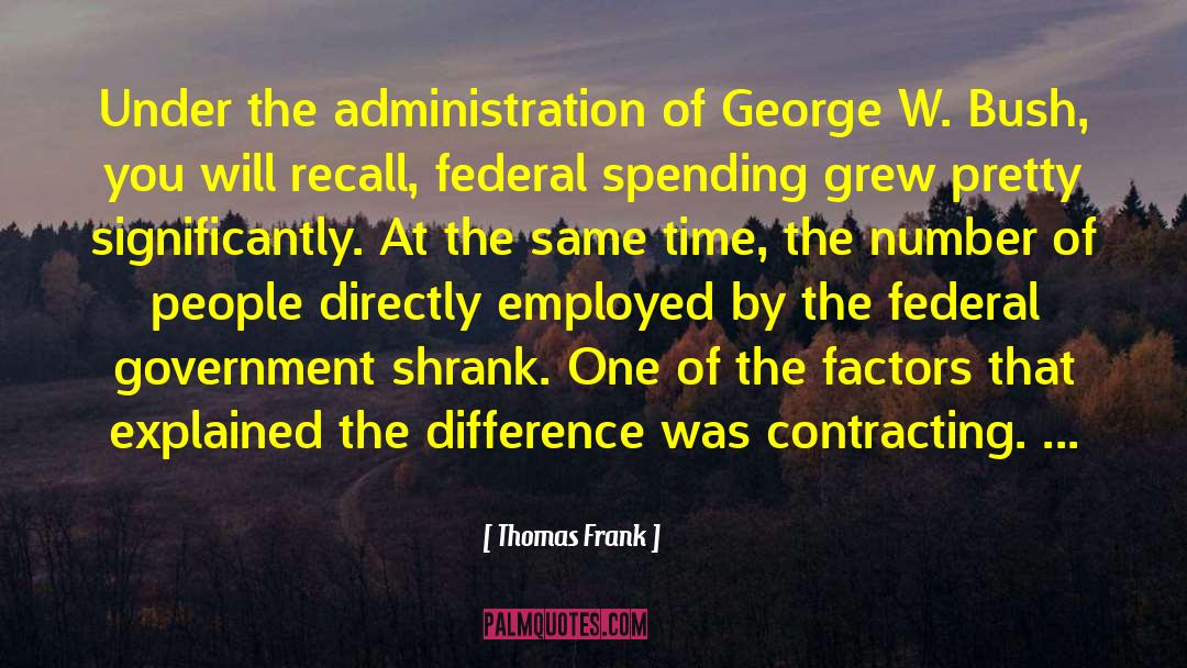 Thomas Frank Quotes: Under the administration of George