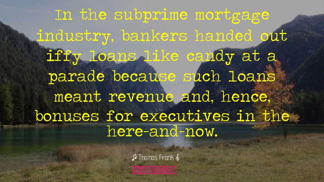 Thomas Frank Quotes: In the subprime mortgage industry,