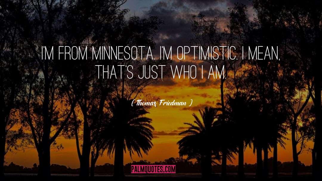 Thomas Friedman Quotes: I'm from Minnesota. I'm optimistic.