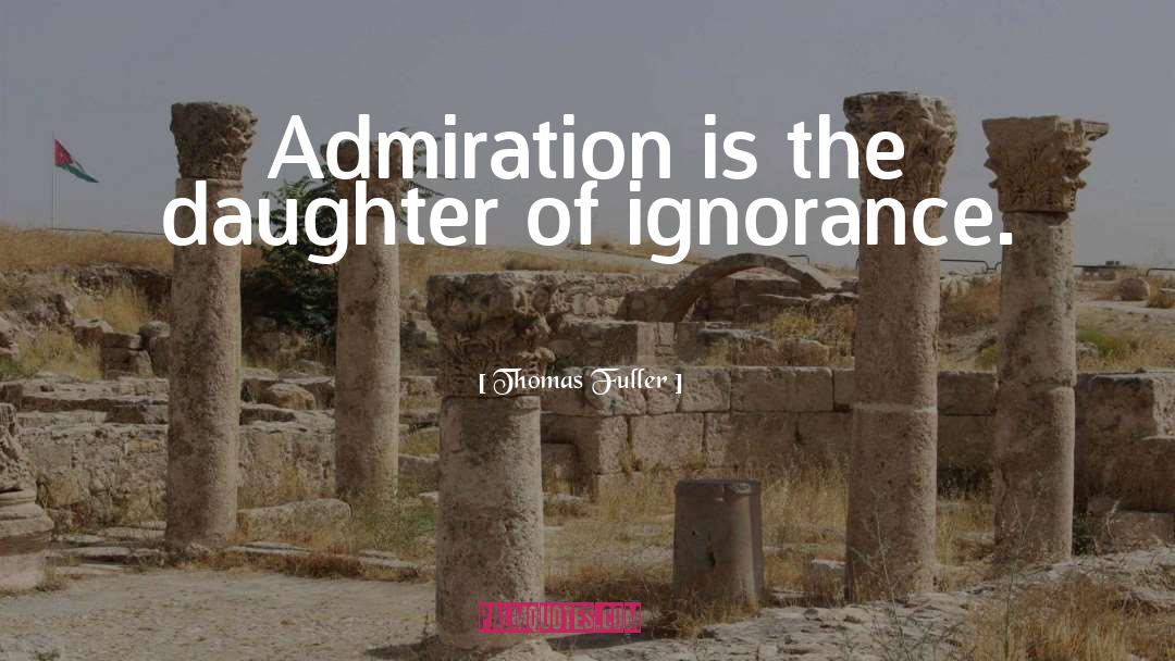 Thomas Fuller Quotes: Admiration is the daughter of