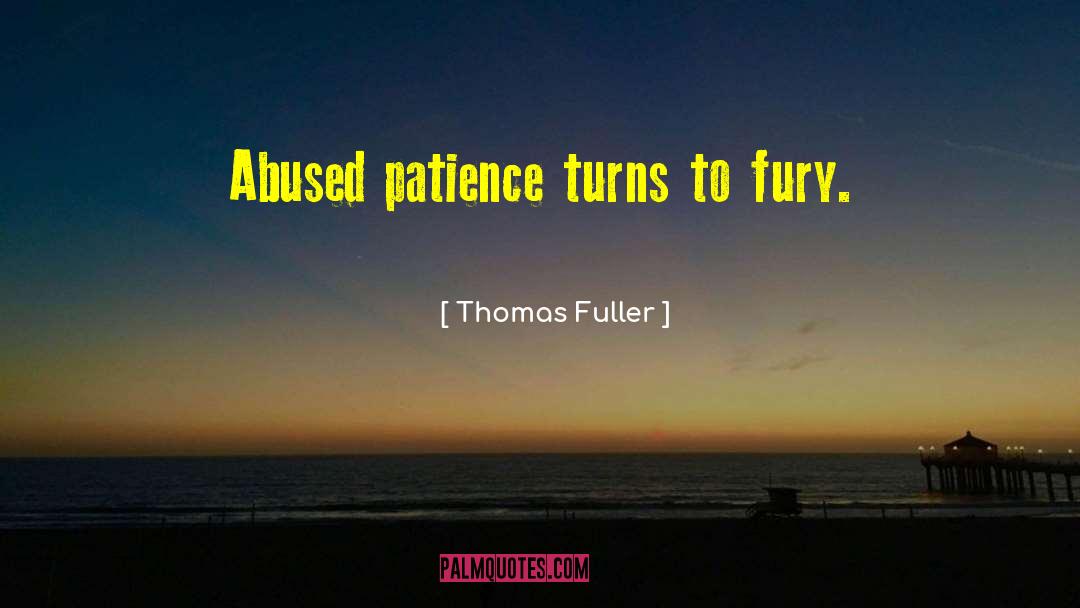 Thomas Fuller Quotes: Abused patience turns to fury.