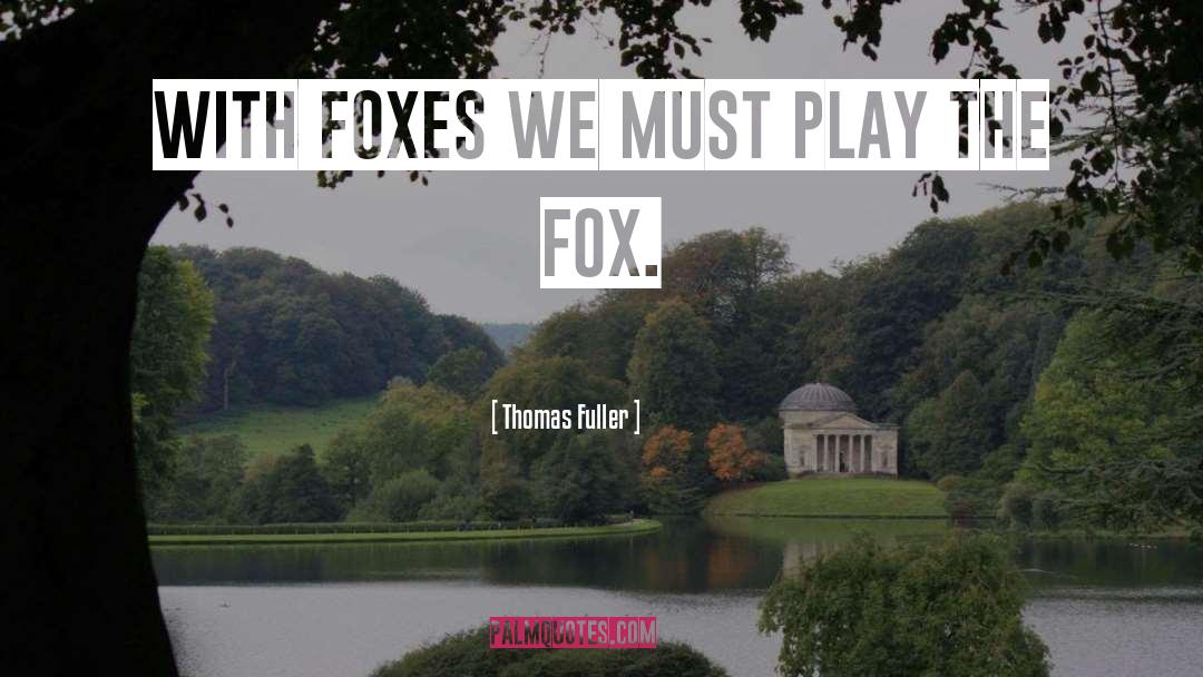 Thomas Fuller Quotes: With foxes we must play