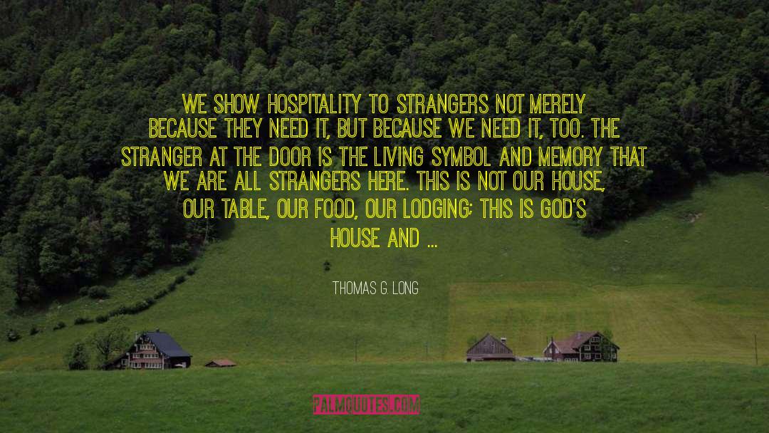 Thomas G. Long Quotes: We show hospitality to strangers