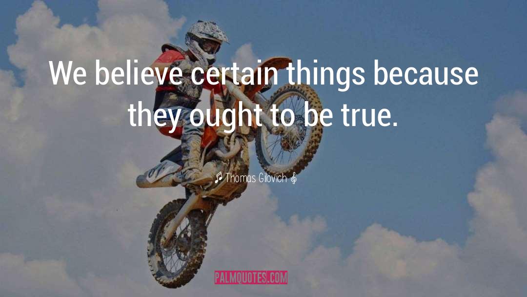 Thomas Gilovich Quotes: We believe certain things because