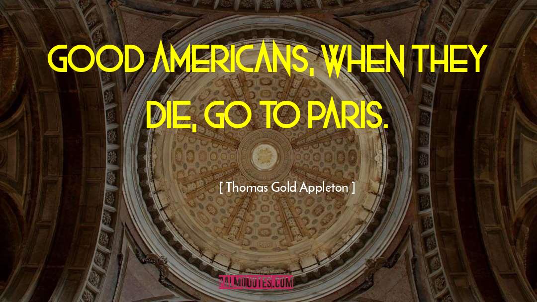 Thomas Gold Appleton Quotes: Good Americans, when they die,