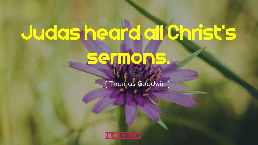 Thomas Goodwin Quotes: Judas heard all Christ's sermons.