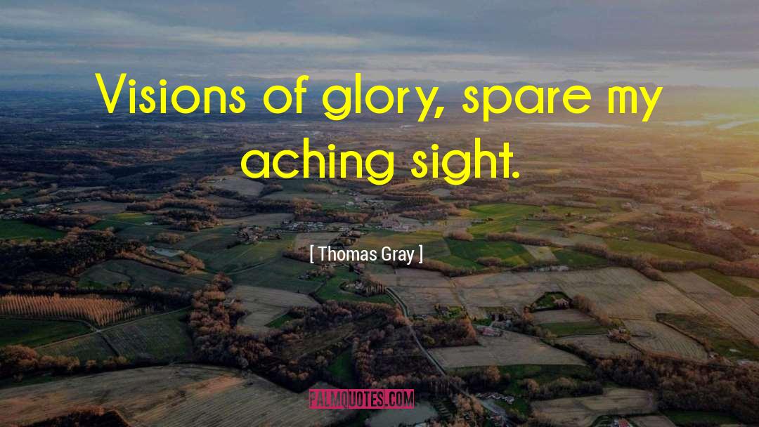 Thomas Gray Quotes: Visions of glory, spare my