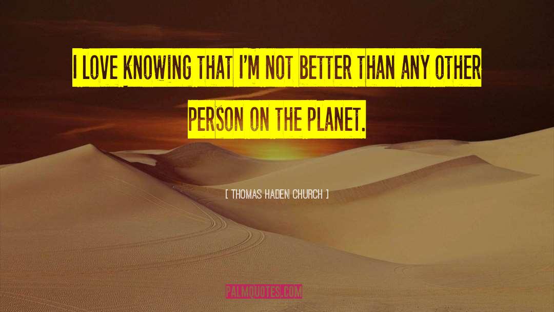 Thomas Haden Church Quotes: I love knowing that I'm
