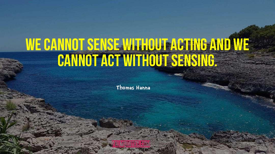 Thomas Hanna Quotes: We cannot sense without acting