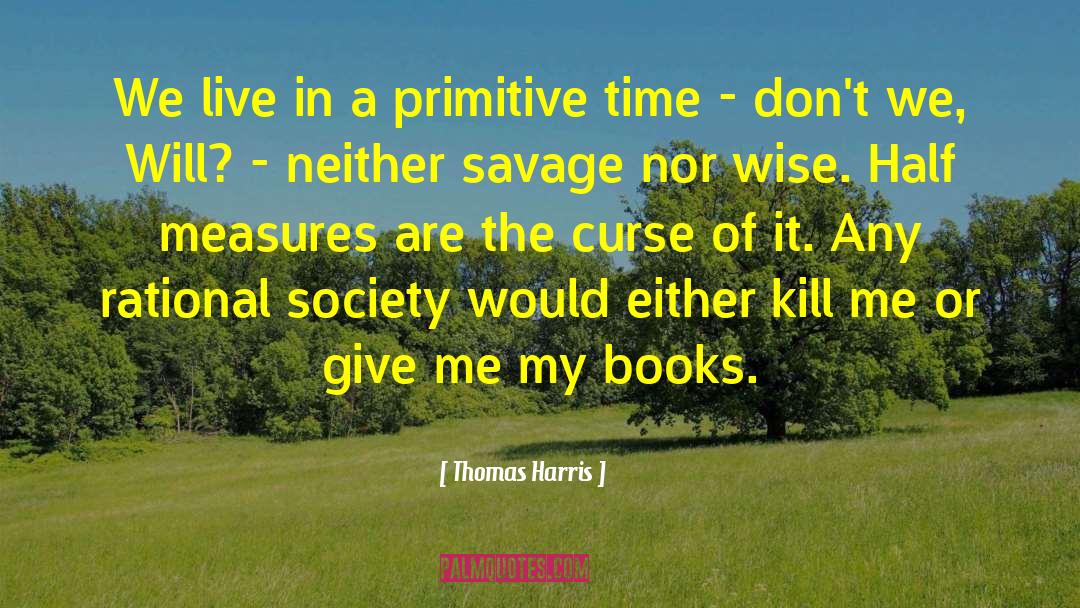 Thomas Harris Quotes: We live in a primitive